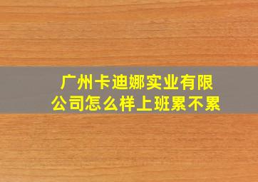 广州卡迪娜实业有限公司怎么样上班累不累