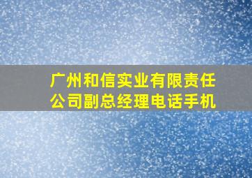 广州和信实业有限责任公司副总经理电话手机