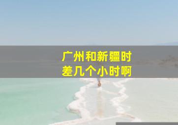 广州和新疆时差几个小时啊