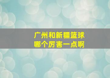 广州和新疆篮球哪个厉害一点啊