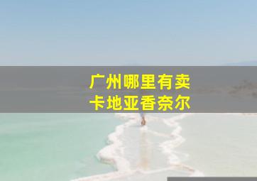 广州哪里有卖卡地亚香奈尔