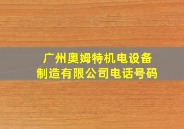 广州奥姆特机电设备制造有限公司电话号码