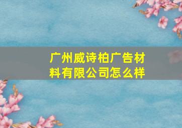 广州威诗柏广告材料有限公司怎么样