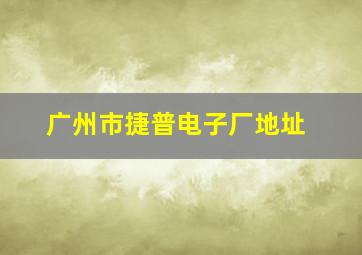 广州市捷普电子厂地址