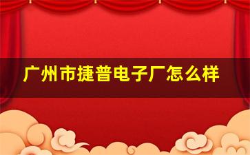 广州市捷普电子厂怎么样