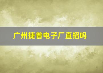 广州捷普电子厂直招吗