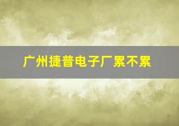 广州捷普电子厂累不累