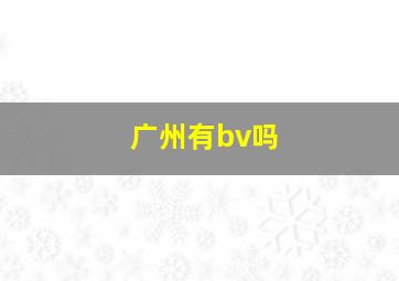 广州有bv吗