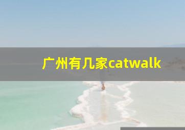 广州有几家catwalk