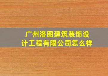 广州洛图建筑装饰设计工程有限公司怎么样