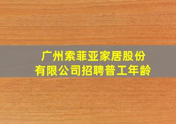 广州索菲亚家居股份有限公司招聘普工年龄