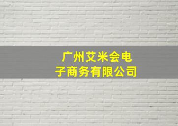 广州艾米会电子商务有限公司