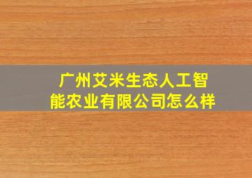 广州艾米生态人工智能农业有限公司怎么样