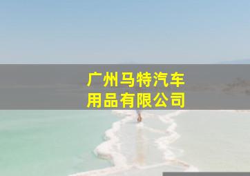 广州马特汽车用品有限公司