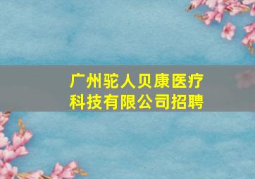 广州驼人贝康医疗科技有限公司招聘