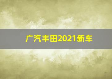 广汽丰田2021新车