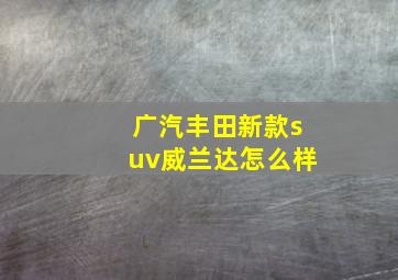 广汽丰田新款suv威兰达怎么样