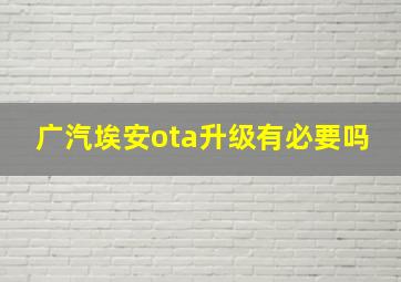 广汽埃安ota升级有必要吗