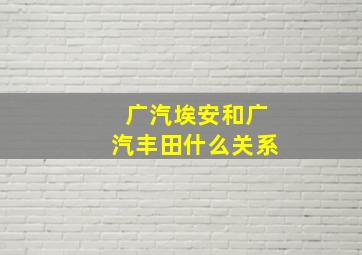 广汽埃安和广汽丰田什么关系