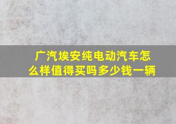 广汽埃安纯电动汽车怎么样值得买吗多少钱一辆