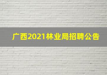 广西2021林业局招聘公告