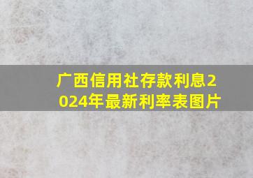 广西信用社存款利息2024年最新利率表图片