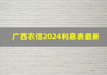 广西农信2024利息表最新