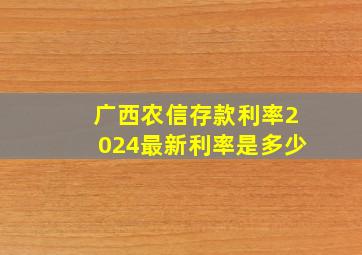 广西农信存款利率2024最新利率是多少