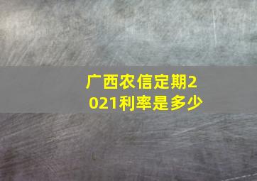 广西农信定期2021利率是多少