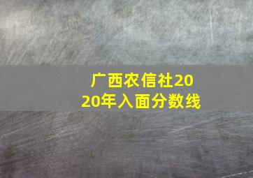 广西农信社2020年入面分数线