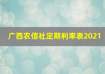 广西农信社定期利率表2021