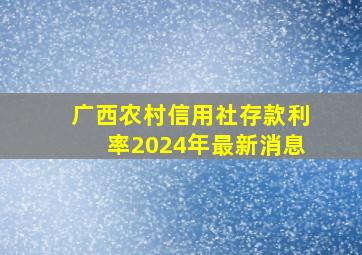 广西农村信用社存款利率2024年最新消息