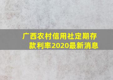 广西农村信用社定期存款利率2020最新消息