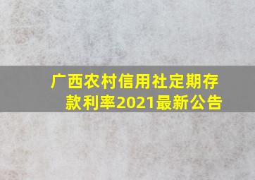 广西农村信用社定期存款利率2021最新公告