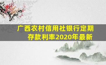 广西农村信用社银行定期存款利率2020年最新