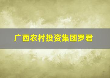 广西农村投资集团罗君