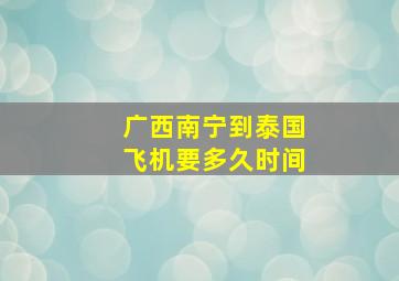 广西南宁到泰国飞机要多久时间