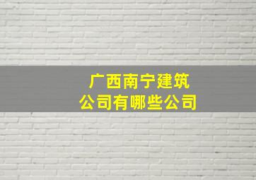 广西南宁建筑公司有哪些公司