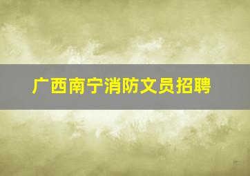 广西南宁消防文员招聘