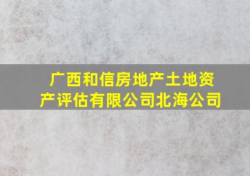 广西和信房地产土地资产评估有限公司北海公司