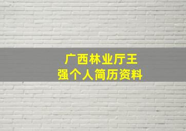 广西林业厅王强个人简历资料