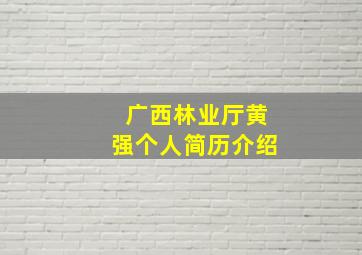 广西林业厅黄强个人简历介绍