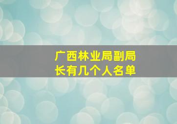 广西林业局副局长有几个人名单