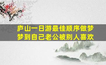 庐山一日游最佳顺序做梦梦到自己老公被别人喜欢