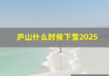 庐山什么时候下雪2025