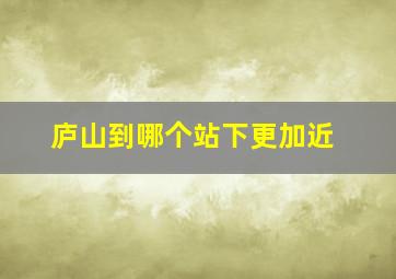 庐山到哪个站下更加近