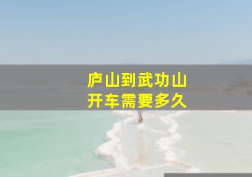 庐山到武功山开车需要多久