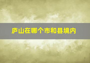 庐山在哪个市和县境内