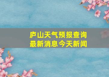 庐山天气预报查询最新消息今天新闻