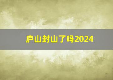 庐山封山了吗2024